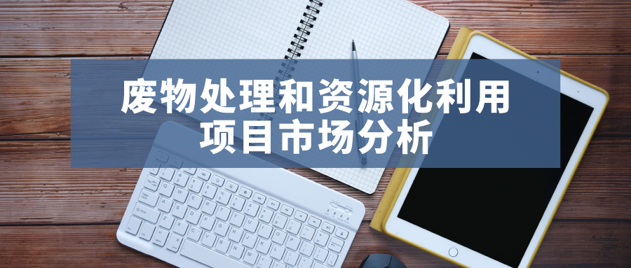 2021年廢物處理和資源化利用項(xiàng)目市場(chǎng)分析